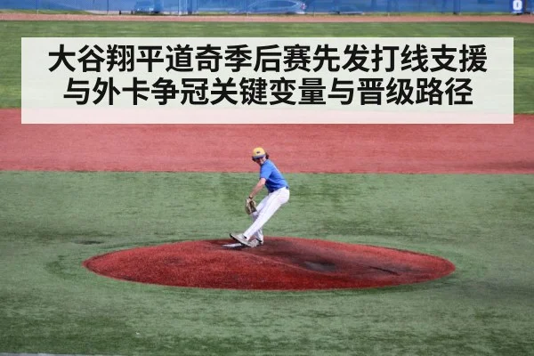 大谷翔平道奇季后赛先发打线支援与外卡争冠关键变量与晋级路径